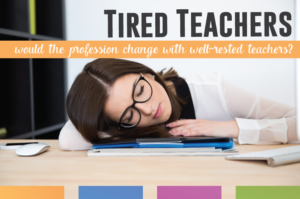 Are teachers tired - because of teaching requirements? What would schools look like if teachers were well-rested?