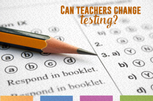 Can teachers change testing? What if testing made more of a difference in lessons, and students gained better feedback?