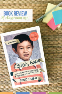 Sigh Gone: book review. Phuc Tran's new memoir is a perfect addition to your secondary classroom. Read on for classroom use ideas, student recommendations, and potential discussion areas.
